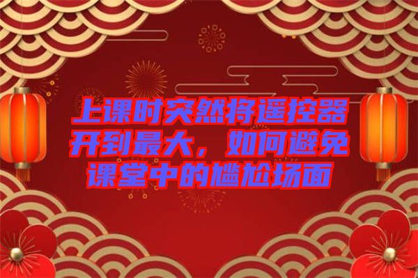 上課時突然將遙控器開到最大，如何避免課堂中的尷尬場面