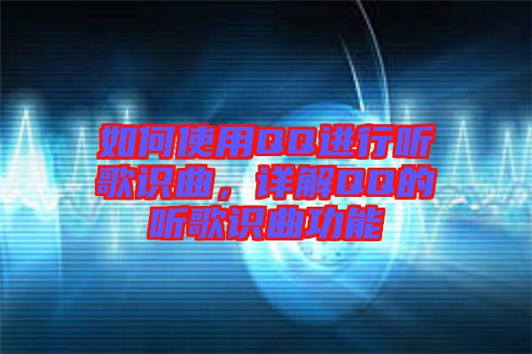 如何使用QQ進(jìn)行聽(tīng)歌識(shí)曲，詳解QQ的聽(tīng)歌識(shí)曲功能
