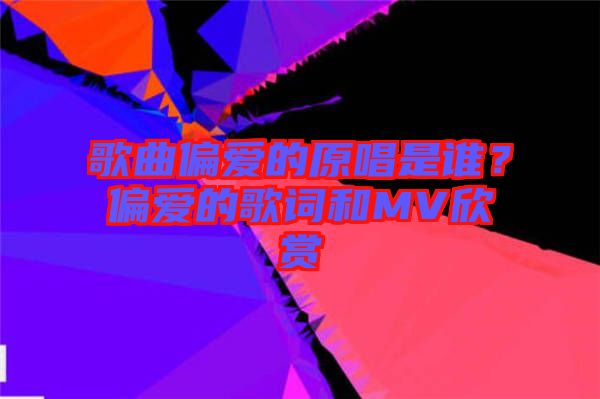 歌曲偏愛(ài)的原唱是誰(shuí)？偏愛(ài)的歌詞和MV欣賞