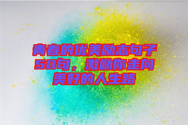 青春的優(yōu)美勵志句子50句，激勵你走向美好的人生路