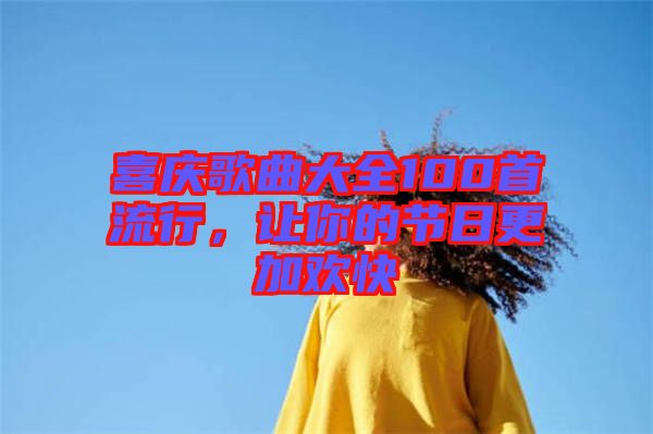 喜慶歌曲大全100首流行，讓你的節(jié)日更加歡快