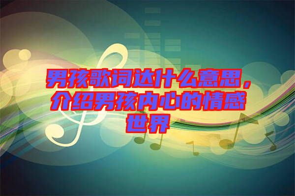 男孩歌詞達什么意思，介紹男孩內(nèi)心的情感世界