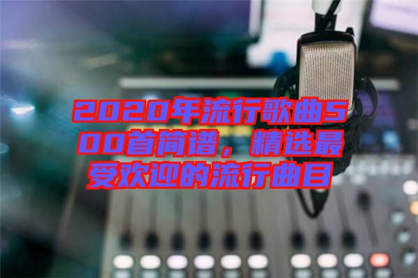 2020年流行歌曲500首簡譜，精選最受歡迎的流行曲目