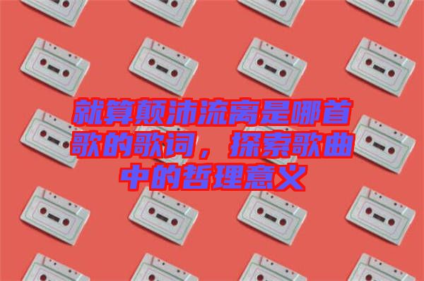 就算顛沛流離是哪首歌的歌詞，探索歌曲中的哲理意義