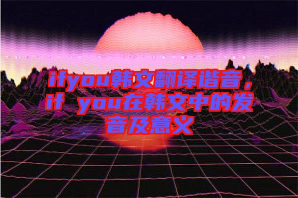 ifyou韓文翻譯諧音，if you在韓文中的發(fā)音及意義