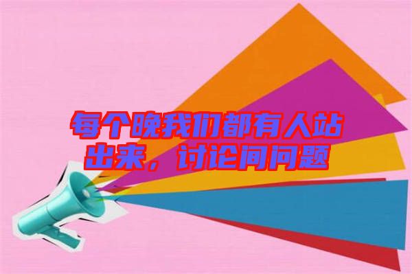 每個(gè)晚我們都有人站出來(lái)，討論間問(wèn)題