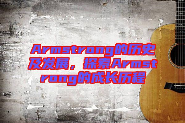 Armstrong的歷史及發(fā)展，探索Armstrong的成長歷程