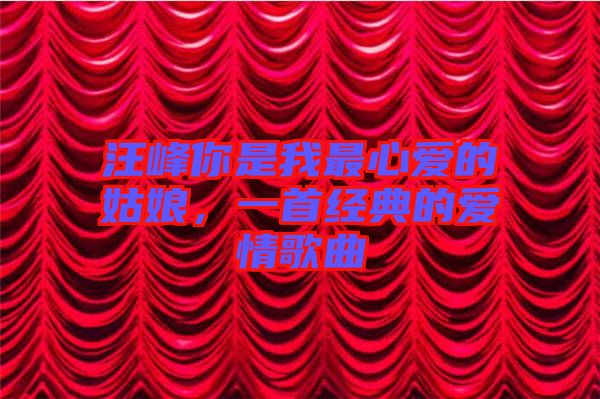 汪峰你是我最心愛(ài)的姑娘，一首經(jīng)典的愛(ài)情歌曲