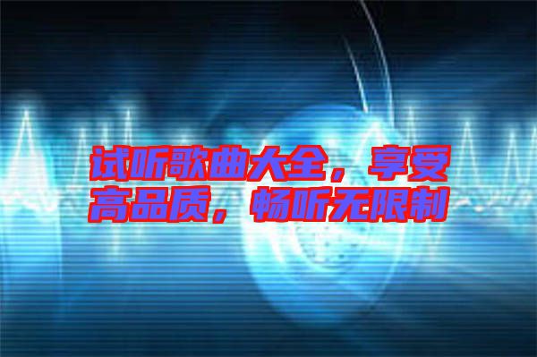 試聽(tīng)歌曲大全，享受高品質(zhì)，暢聽(tīng)無(wú)限制
