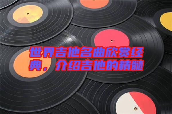 世界吉他名曲欣賞經(jīng)典，介紹吉他的精髓