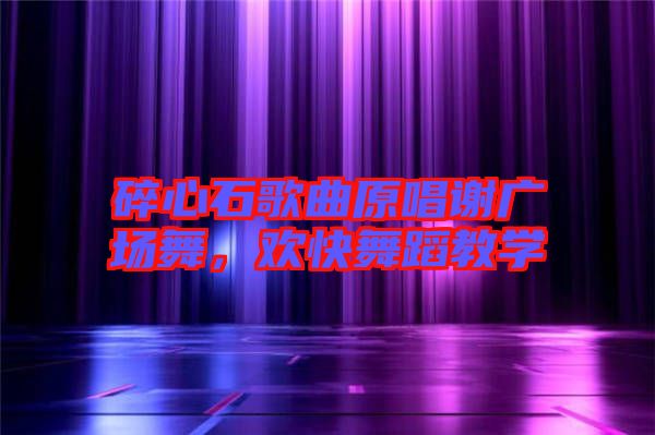 碎心石歌曲原唱謝廣場舞，歡快舞蹈教學
