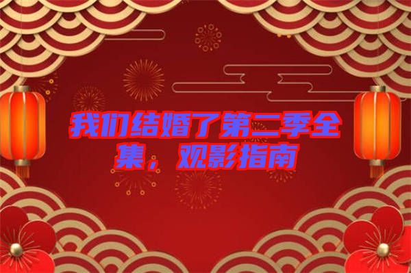 我們結(jié)婚了第二季全集，觀影指南