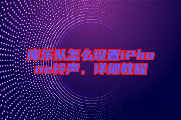 庫樂隊怎么設(shè)置iPhone鈴聲，詳細教程