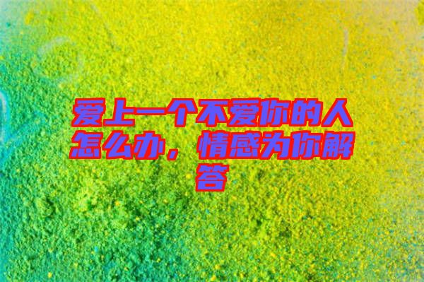愛上一個不愛你的人怎么辦，情感為你解答