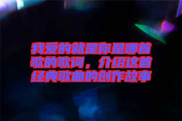 我愛(ài)的就是你是哪首歌的歌詞，介紹這首經(jīng)典歌曲的創(chuàng)作故事