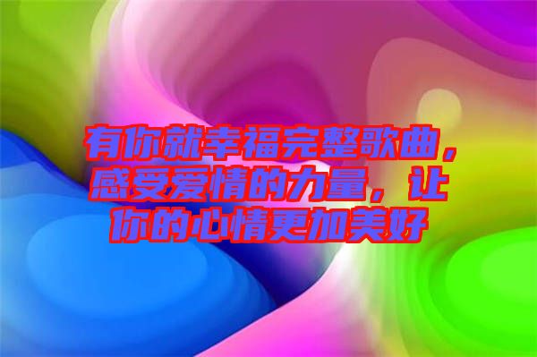 有你就幸福完整歌曲，感受愛(ài)情的力量，讓你的心情更加美好
