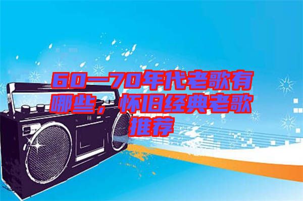 60一70年代老歌有哪些，懷舊經(jīng)典老歌推薦