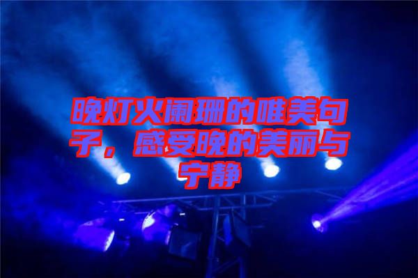晚燈火闌珊的唯美句子，感受晚的美麗與寧?kù)o