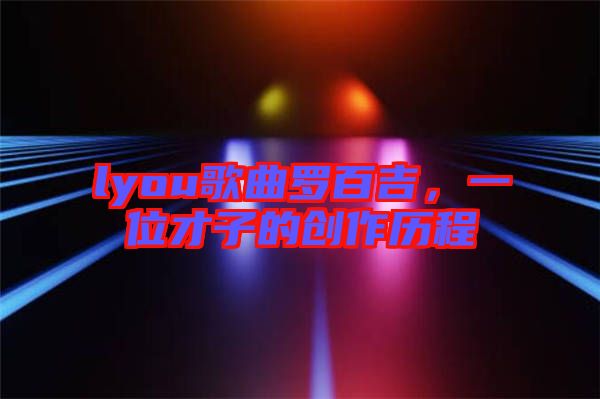 lyou歌曲羅百吉，一位才子的創(chuàng)作歷程