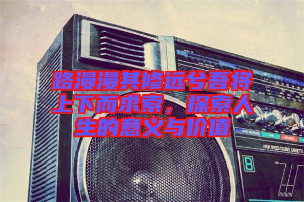 路漫漫其修遠兮吾將上下而求索，探索人生的意義與價值
