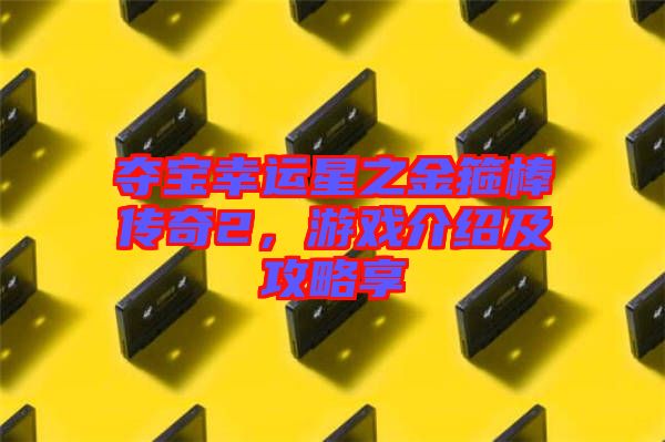 奪寶幸運星之金箍棒傳奇2，游戲介紹及攻略享