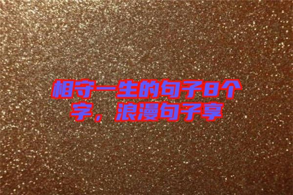 相守一生的句子8個(gè)字，浪漫句子享