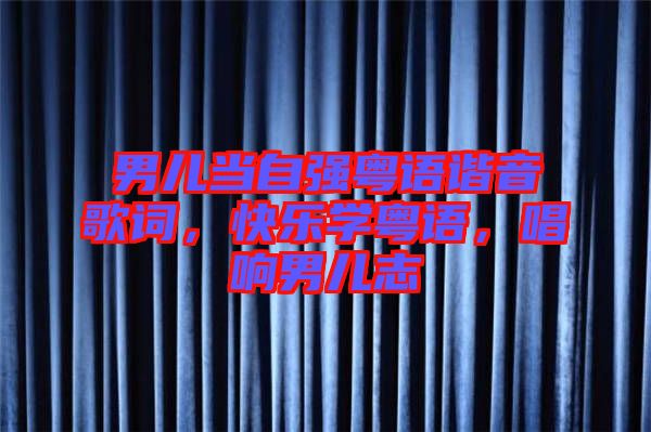 男兒當自強粵語諧音歌詞，快樂學粵語，唱響男兒志