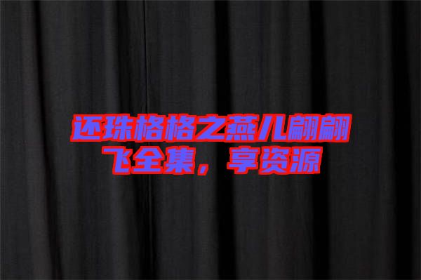還珠格格之燕兒翩翩飛全集，享資源