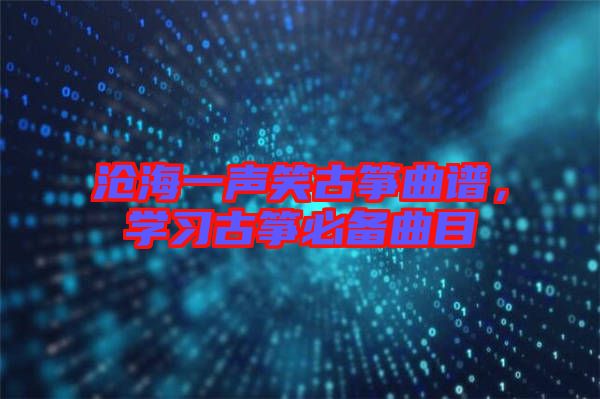 滄海一聲笑古箏曲譜，學習古箏必備曲目