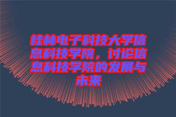 桂林電子科技大學(xué)信息科技學(xué)院，討論信息科技學(xué)院的發(fā)展與未來(lái)
