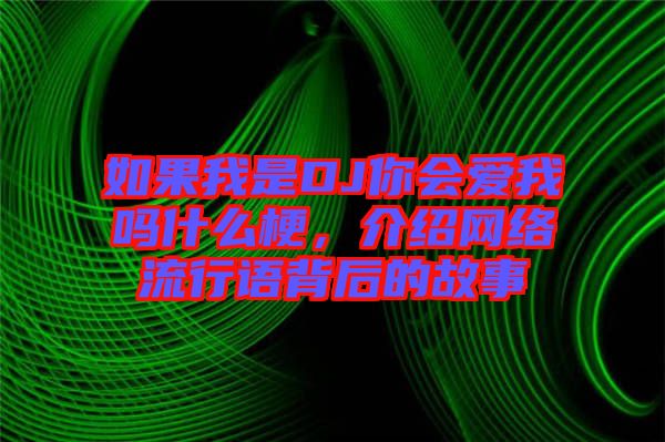 如果我是DJ你會愛我嗎什么梗，介紹網(wǎng)絡(luò)流行語背后的故事