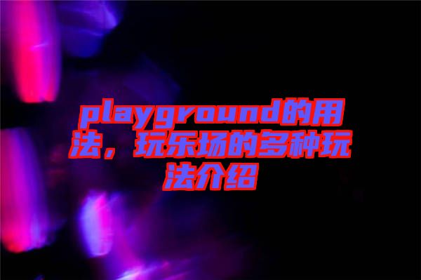 playground的用法，玩樂場的多種玩法介紹