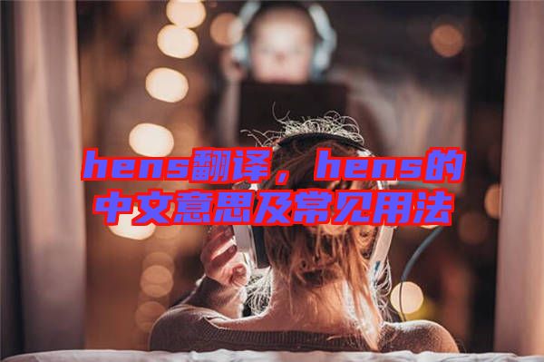 hens翻譯，hens的中文意思及常見(jiàn)用法