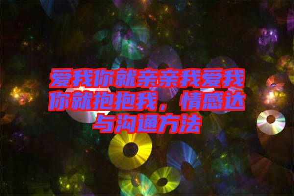 愛我你就親親我愛我你就抱抱我，情感達(dá)與溝通方法