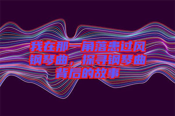 我在那一角落患過風(fēng)鋼琴曲，探尋鋼琴曲背后的故事