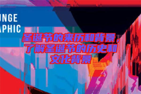 圣誕節(jié)的來歷和背景，了解圣誕節(jié)的歷史和文化背景