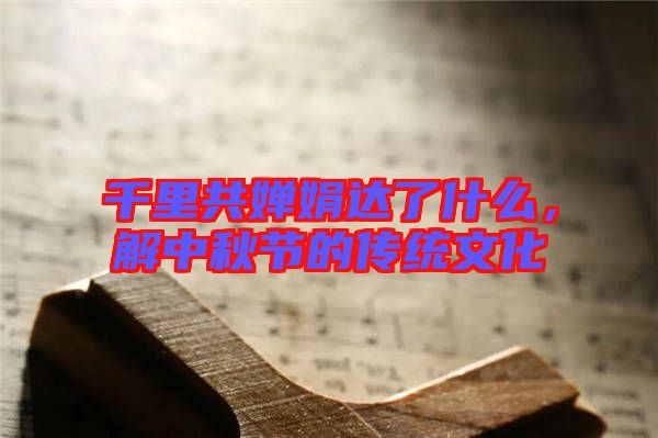 千里共嬋娟達了什么，解中秋節(jié)的傳統(tǒng)文化