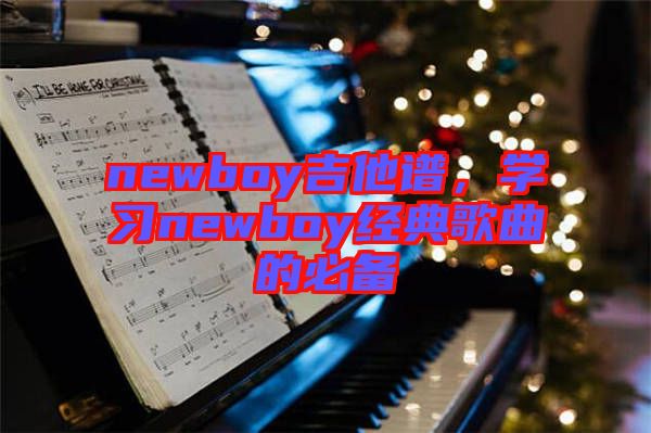 newboy吉他譜，學(xué)習(xí)newboy經(jīng)典歌曲的必備
