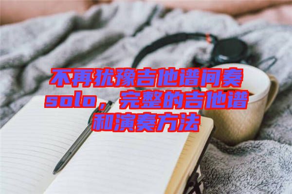 不再猶豫吉他譜間奏solo，完整的吉他譜和演奏方法