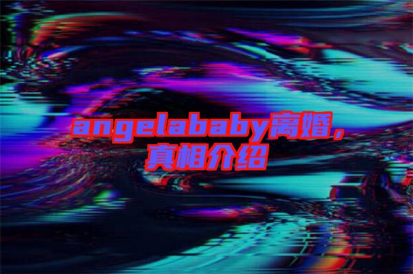 angelababy離婚，真相介紹
