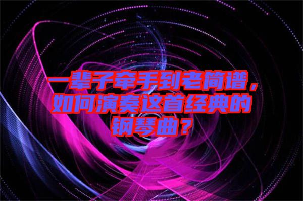 一輩子牽手到老簡譜，如何演奏這首經(jīng)典的鋼琴曲？