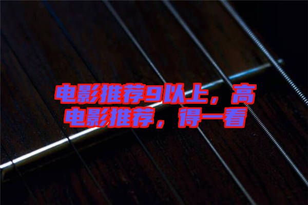 電影推薦9以上，高電影推薦，得一看