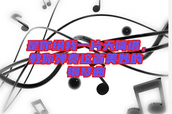 是你給我一片天簡譜，教你彈奏這首美妙的鋼琴曲