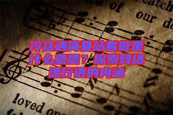 冷廷遇簡(jiǎn)夏站著做是什么意思？探索網(wǎng)絡(luò)流行語(yǔ)的內(nèi)涵