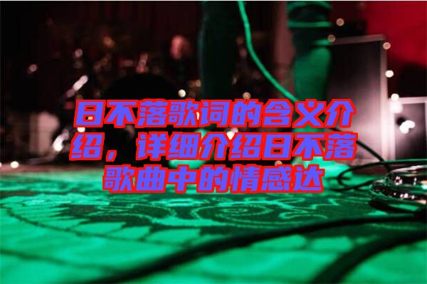 日不落歌詞的含義介紹，詳細(xì)介紹日不落歌曲中的情感達(dá)