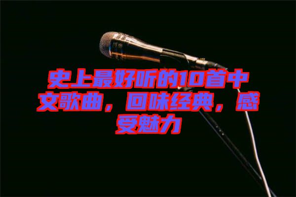 史上最好聽的10首中文歌曲，回味經(jīng)典，感受魅力