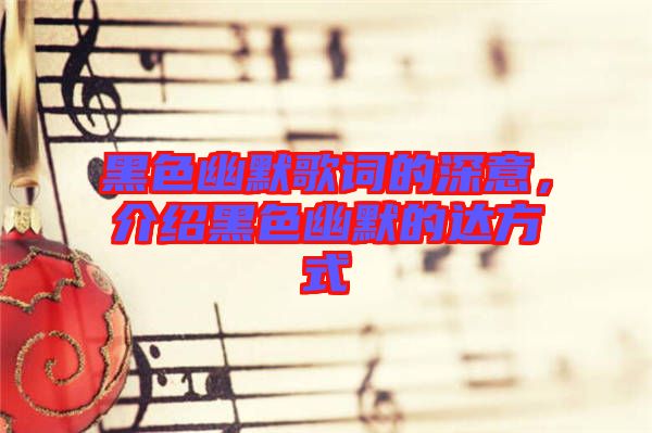 黑色幽默歌詞的深意，介紹黑色幽默的達方式