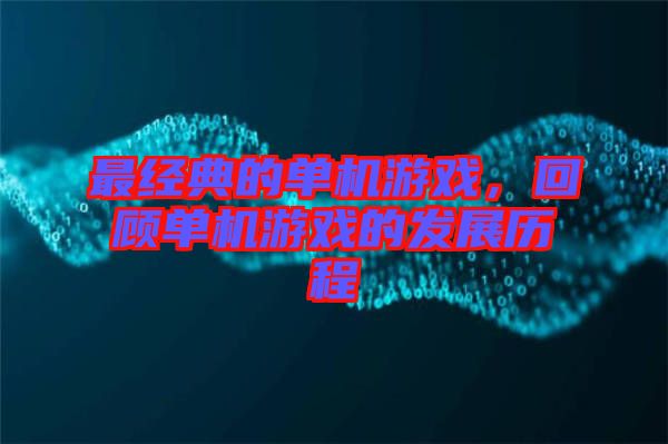 最經(jīng)典的單機(jī)游戲，回顧單機(jī)游戲的發(fā)展歷程