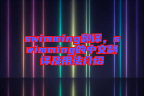 swimming翻譯，swimming的中文翻譯及用法介紹