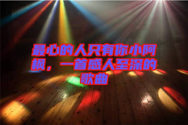 最心的人只有你小阿楓，一首感人至深的歌曲